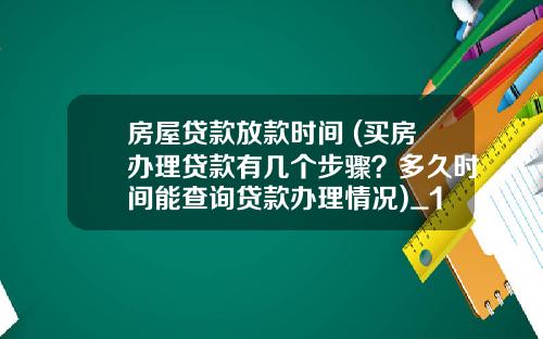 房屋贷款放款时间 (买房办理贷款有几个步骤？多久时间能查询贷款办理情况)_1