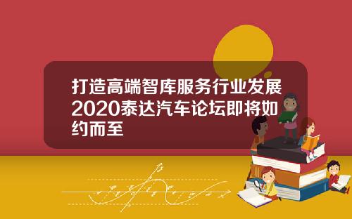 打造高端智库服务行业发展2020泰达汽车论坛即将如约而至