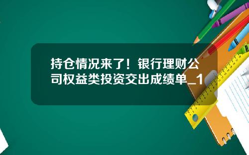 持仓情况来了！银行理财公司权益类投资交出成绩单_1
