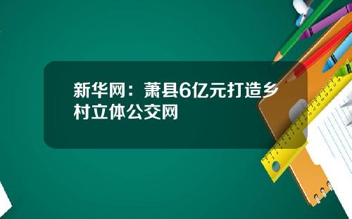 新华网：萧县6亿元打造乡村立体公交网