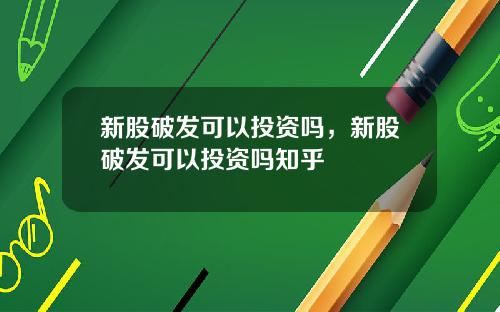 新股破发可以投资吗，新股破发可以投资吗知乎
