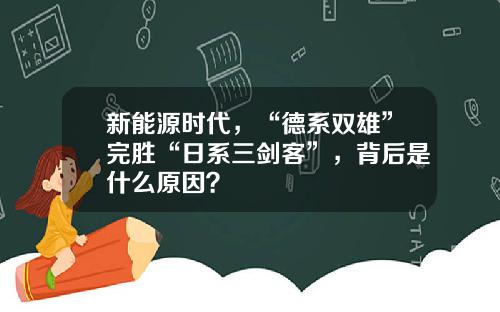 新能源时代，“德系双雄”完胜“日系三剑客”，背后是什么原因？
