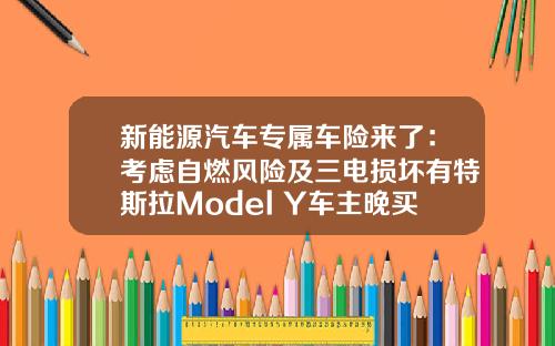 新能源汽车专属车险来了：考虑自燃风险及三电损坏有特斯拉Model Y车主晚买几天价格翻倍