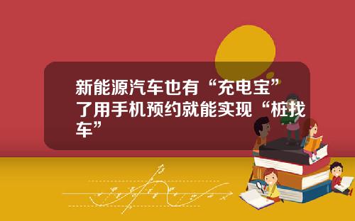 新能源汽车也有“充电宝”了用手机预约就能实现“桩找车”