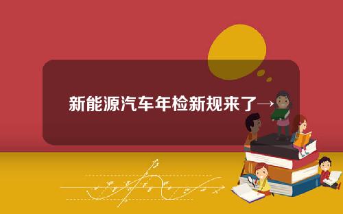 新能源汽车年检新规来了→