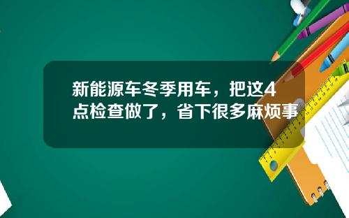 新能源车冬季用车，把这4点检查做了，省下很多麻烦事