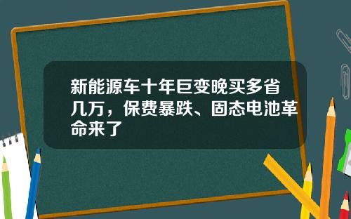 新能源车十年巨变晚买多省几万，保费暴跌、固态电池革命来了