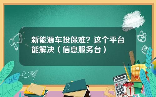 新能源车投保难？这个平台能解决（信息服务台）