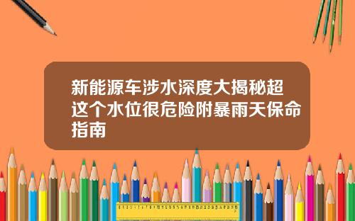 新能源车涉水深度大揭秘超这个水位很危险附暴雨天保命指南