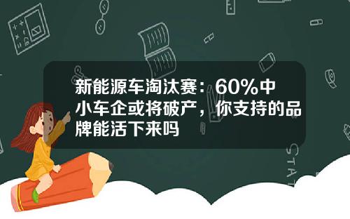 新能源车淘汰赛：60%中小车企或将破产，你支持的品牌能活下来吗