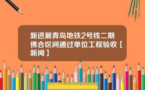 新进展青岛地铁2号线二期佛合区间通过单位工程验收【新闻】