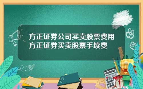 方正证券公司买卖股票费用方正证券买卖股票手续费