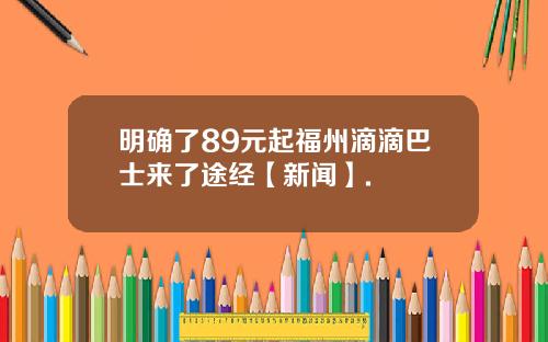 明确了89元起福州滴滴巴士来了途经【新闻】.