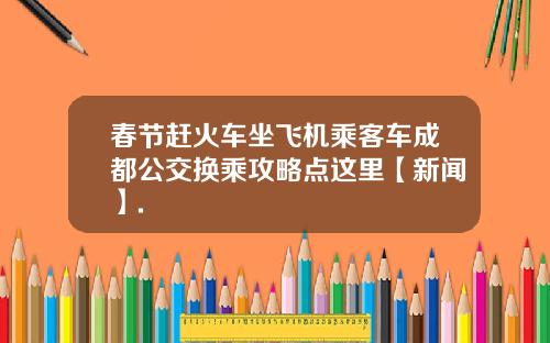 春节赶火车坐飞机乘客车成都公交换乘攻略点这里【新闻】.
