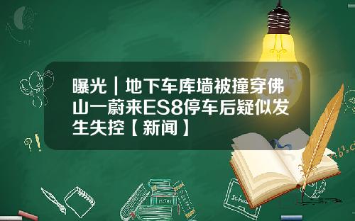 曝光｜地下车库墙被撞穿佛山一蔚来ES8停车后疑似发生失控【新闻】