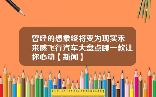曾经的想象终将变为现实未来感飞行汽车大盘点哪一款让你心动【新闻】