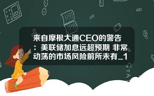 来自摩根大通CEO的警告：美联储加息远超预期 非常动荡的市场风险前所未有_1