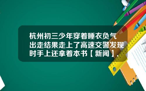 杭州初三少年穿着睡衣负气出走结果走上了高速交警发现时手上还拿着本书【新闻】.