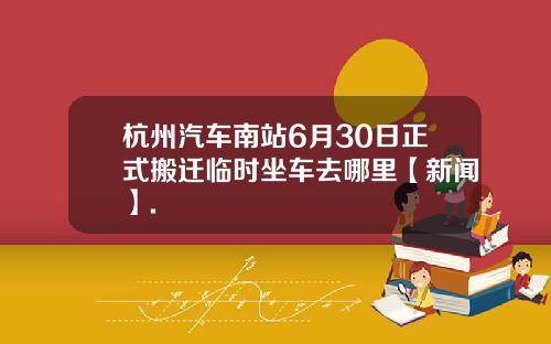 杭州汽车南站6月30日正式搬迁临时坐车去哪里【新闻】.