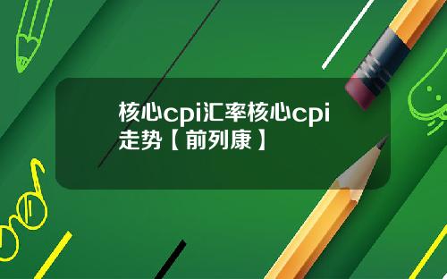 核心cpi汇率核心cpi走势【前列康】