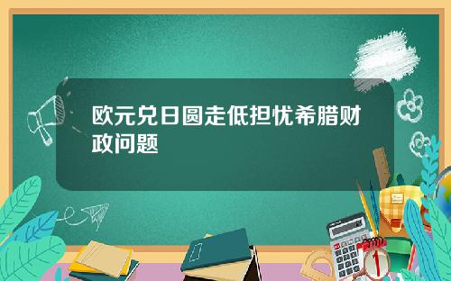 欧元兑日圆走低担忧希腊财政问题