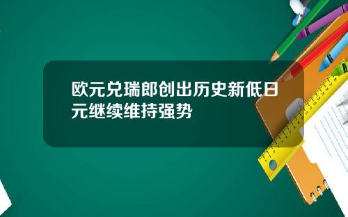 欧元兑瑞郎创出历史新低日元继续维持强势