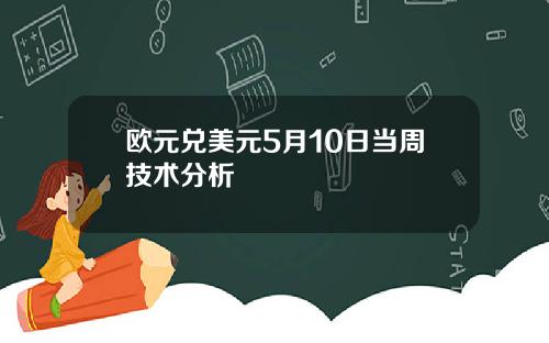 欧元兑美元5月10日当周技术分析