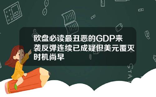 欧盘必读最丑恶的GDP来袭反弹连续已成疑但美元覆灭时机尚早