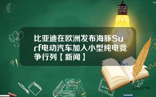 比亚迪在欧洲发布海豚Surf电动汽车加入小型纯电竞争行列【新闻】
