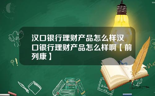 汉口银行理财产品怎么样汉口银行理财产品怎么样啊【前列康】