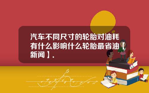汽车不同尺寸的轮胎对油耗有什么影响什么轮胎最省油【新闻】.