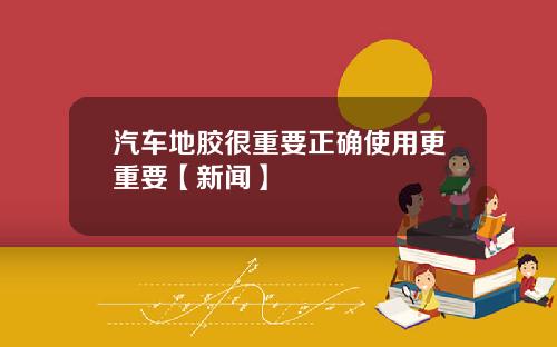 汽车地胶很重要正确使用更重要【新闻】