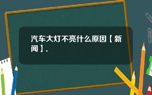 汽车大灯不亮什么原因【新闻】.