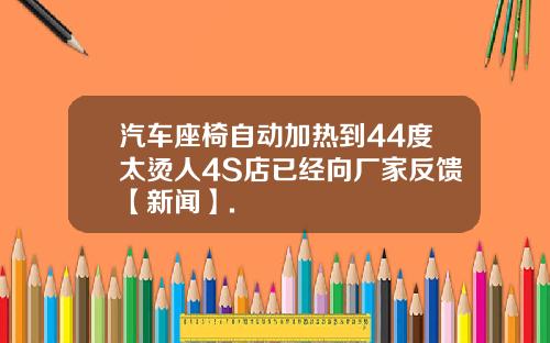 汽车座椅自动加热到44度太烫人4S店已经向厂家反馈【新闻】.