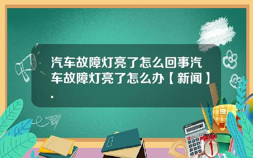 汽车故障灯亮了怎么回事汽车故障灯亮了怎么办【新闻】.