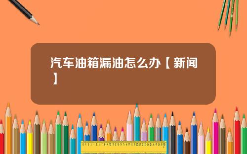 汽车油箱漏油怎么办【新闻】