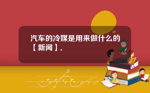 汽车的冷媒是用来做什么的【新闻】.