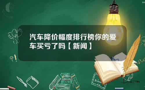 汽车降价幅度排行榜你的爱车买亏了吗【新闻】