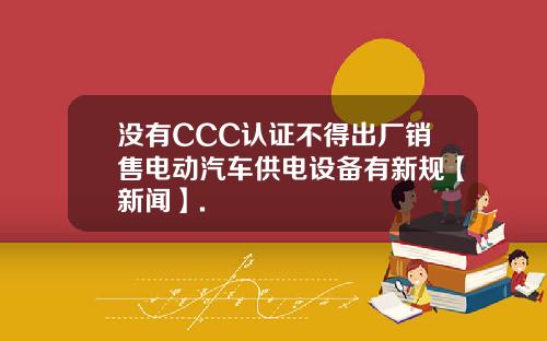 没有CCC认证不得出厂销售电动汽车供电设备有新规【新闻】.