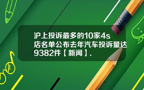 沪上投诉最多的10家4s店名单公布去年汽车投诉量达9382件【新闻】.