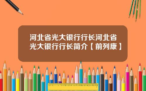河北省光大银行行长河北省光大银行行长简介【前列康】