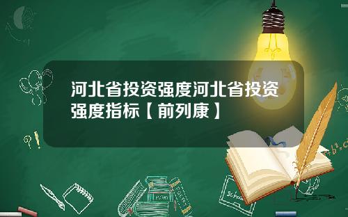 河北省投资强度河北省投资强度指标【前列康】