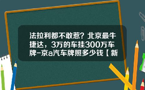 法拉利都不敢惹？北京最牛捷达，3万的车挂300万车牌-京a汽车牌照多少钱【新闻】.
