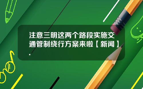 注意三明这两个路段实施交通管制绕行方案来啦【新闻】.