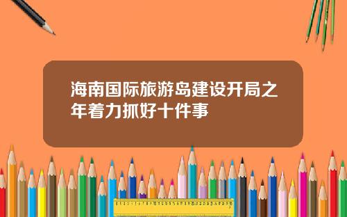 海南国际旅游岛建设开局之年着力抓好十件事