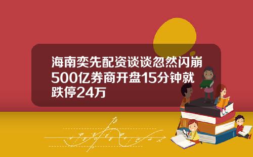 海南奕先配资谈谈忽然闪崩500亿券商开盘15分钟就跌停24万