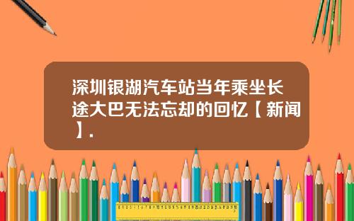 深圳银湖汽车站当年乘坐长途大巴无法忘却的回忆【新闻】.