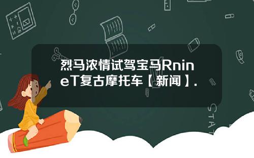 烈马浓情试驾宝马RnineT复古摩托车【新闻】.