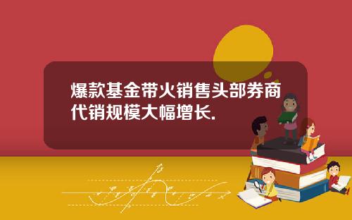 爆款基金带火销售头部券商代销规模大幅增长.
