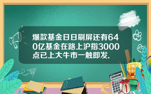 爆款基金日日刷屏还有640亿基金在路上沪指3000点已上大牛市一触即发.